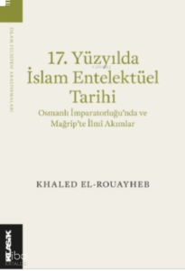 17 Yüzyılda İslam Entelektüel Tarihi;Osmanlı İmparatorluğu’nda ve Mağrip’te İlmî Akımlar