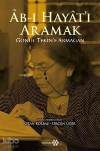 Âb-ı Hayât'ı Aramak; Gönül Tekin'e Armağan