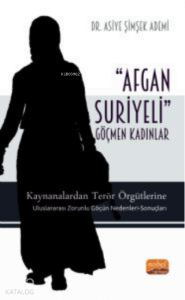 'Afgan-Suriyeli' Göçmen Kadınlar;Kaynanalardan Terör Örgütlerine; Uluslararası Zorunlu Göçün Nedenleri-Sonuçları