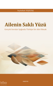 Ailenin Saklı Yüzü;Gerçek Sorular Işığında Türkiye’de Aile Olmak