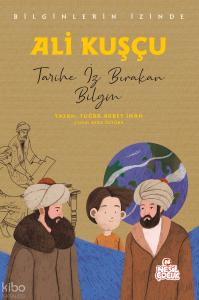Ali Kuşçu - Tarihe İz Bırakan Bilgin;Bilginlerin İzinde