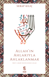 Allah'ın Ahlakıyla Ahlaklanmak ;İbnü’l-Arabî Düşüncesinde Ahlak