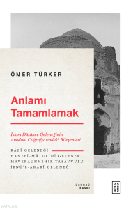 Anlamı Tamamlamak; İslam Düşünce Geleneğinin Anadolu Coğrafyasındaki Bileşenleri