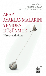 Arap Ayaklanmalarını Yeniden Düşünmek Süreç ve Aktörler