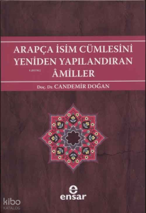 Arapça İsim Cümlesini Yeniden Yapılandıran Amiller; Arapça Türkçe Karşıtsal Çözümlemeli Uygulamalı Araştırmalı Sistematik Nahiv Seti: 2