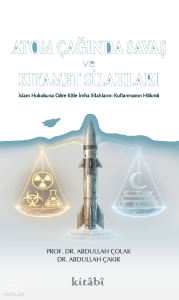 Atom Çağında Savaş ve Kıyamet Silahları;İslam Hukukuna Göre Kitle İmha Silahlarını Kullanmanın Hükmü