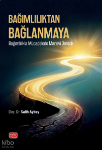 Bağımlılıktan Bağlanmaya;Bağımlılıkla Mücadelede Manevi Destek