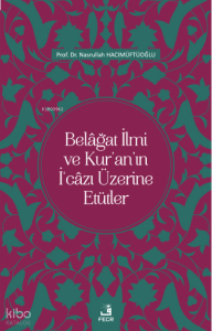 Belâğat İlmi ve Kur’an’ın İ‘câzı Üzerine Etütler