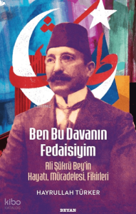 Ben Bu Davanın Fedaisiyim       ;  Ali Şükrü Bey'in Hayatı, Mücadelesi, Fikirleri