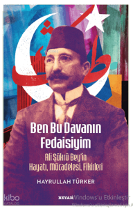 Ben Bu Davanın Fedaisiyim       ;  Ali Şükrü Bey'in Hayatı, Mücadelesi, Fikirleri