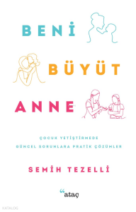 Beni Büyüt Anne;Çocuk Yetiştirmede Güncel Sorunlara Pratik Çözümler