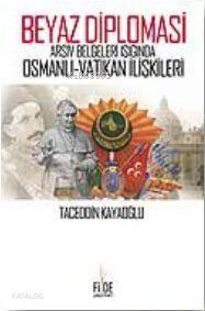 Beyaz Diplomasi; Arşiv Belgeleri Işığında Osmanlı Vatikan İlişkileri