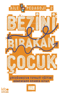 Bezini Bırakan Çocuk;Çocuğunuzun Tuvalet Eğitimi Döneminde Rehber Kitap