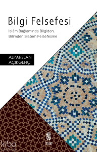 Bilgi Felsefesi; İslâm Bağlamında Bilgiden, Bilimden Sistem Felsefesine