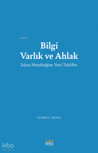 Bilgi Varlık ve Ahlak;İslam Metafiziğine Yeni Teklifler