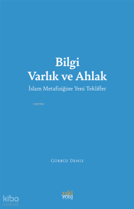 Bilgi Varlık Ve Ahlak ;İslam Metafiziğine Yeni Teklifler