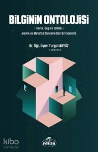 Bilginin Ontolojisi; Varlık, Bilgi ve Zaman - Mantık ve Metafizik İlişkisine Dair Bir İnceleme