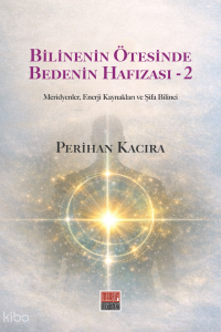 Bilinenin Ötesinde Bedenin Hafızası 2;Meridyenler, Enerji Kaynakları ve Şifa Bilinci