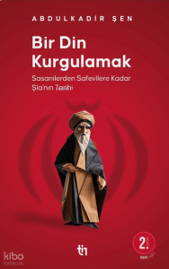 Bir Din Kurgulamak ;Sasanilerden Safavilere Kadar Şia’nın Tarihi
