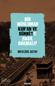 Bir Müslüman Kur’an ve Sünnet’e Nasıl Bakmalı?
