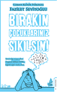 Bırakın Çocuklarınız Sıkılsın!;Yaratıcılığı Ortaya Çıksın. Duygusal Ödülüyle Birlikte, Bağımlı Değil, Mutlu Olsun.