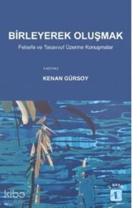 Birleyerek Oluşmak; Felsefe ve Tasavvuf Üzerine Konuşmalar