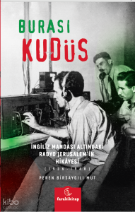 Burası Kudüs;İngiliz Mandası Altındaki Radyo Jerusalem’in Hikâyesi (1936-1948)