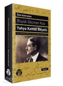 Büyük Göçmen Kuş Yahya Kemal Beyatlı; Şairin Edebiyat, Medeniyet ve Siyaset Adamı Olarak Portresi