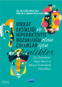 Dikkat Eksikliği Ve Hiperaktivite Bozukluğu Olan Çocuklar İçin Etkinlikler;Öz Düzenleme, Sosyal Beceri ve Bilinçli Farkındalık Etkinlikleri