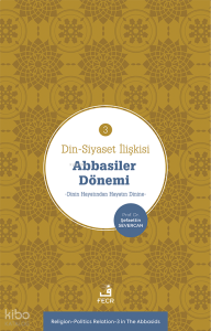 Din-Siyaset İlişkisi-3 Abbâsiler Dönemi;−Dinin Hayatından Hayatın Dinine−
