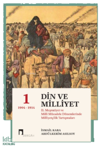 Din Ve Milliyet;II. Meşrutiyet ve Milli Mücadele Dönemlerinde Milliyetçilik Tartışmaları-I 1904-1914
