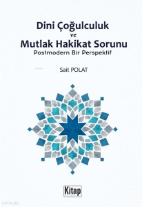 Dini Çoğulculuk ve Mutlak Hakikat Sorunu;Postmodern Bir Perspektif