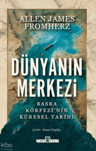 Dünyanın Merkezi;Basra Körfezi'nin Küresel Tarihi