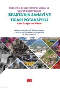 Ekonomik, Sosyal, Kültürel, Siyasal ve Coğrafi Bağlamlarıyla Isparta'nın Sanayi ve Ticari Potansiyeli ;Nitel Araştırma Kitabı