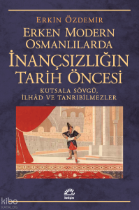 Erken Modern Osmanlılarda İnançsızlığın Tarih Öncesi; Kutsala Sövgü, İlhâd ve Tanrıbilmezler