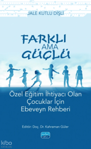 Farklı ama Güçlü;Özel Eğitim İhtiyacı Olan Çocuklar İçin Ebeveyn Rehberi