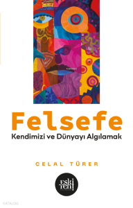 Felsefe;Kendimizi ve Dünyayı Algılamak