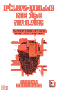 Filozoflar Ne İşe Yarar?;Platon’un Politeia Diyaloğu Merkezli Bir Soruşturma