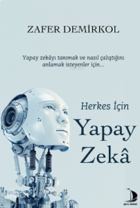 Herkes İçin Yapay Zekâ;Yapay Zekâyı Tanımak Ve Nasıl Çalıştığını Anlamak İsteyenler İçin...