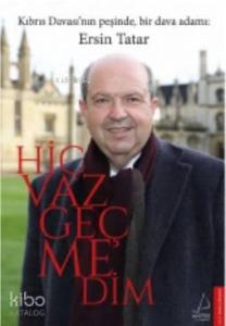 Hiç Vazgeçmedim; Kıbrıs Davası'nın Peşinde Bbir Dava Adamı : Ersin Tatar