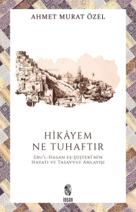 Hikâyem Ne Tuhaftır;Ebu’l-Hasan eş-Şüşterî’nin Hayatı ve Tasavvuf Anlayışı