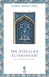 İbn Ataullah El-İskenderi; Hayatı, Eserleri, Görüşleri