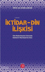 İktidar Din İlişkisi;Türk Modernleşmesi Sürecinde Hadislerin Meşrûlaştırma Gücü