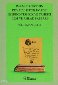 İmam Birgivi'nin Kitabül İstihsal Adlı Eserinin Tahkik ve Tahrici (İlim ve Ahlak Babları)