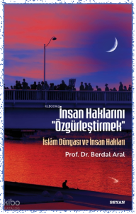 İnsan Haklarını ''Özgürleştirmek'' ;İslâm Dünyası ve İnsan Hakları
