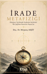 İrade Metafiziği ;Düşünce Tarihinde İradenin Serüveni: İlk Çağ'dan Nurettin Topçu'ya