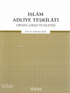 İslam Adliye Teşkilatı;Ortaya Çıkışı ve İşleyişi