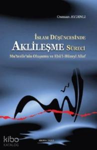 İslam Düşüncesinde Aklileşme Süreci;Mu’tezile’nin Oluşumu ve Ebû’l-Hüzeyl Allaf
