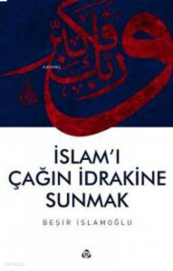 İslam`ı Çağın İdrakine Sunmak