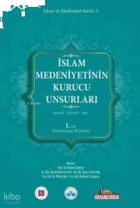 İslam Medeniyetinin Kurucu Unsurları 1. Cilt - Kur'an - Sünnet - Akıl - Temel İslam Bilimleri